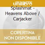 Splashmat - Heavens Above / Carjacker cd
