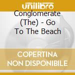 Conglomerate (The) - Go To The Beach cd