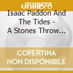 Isaac Paddon And The Tides - A Stones Throw From Home cd musicale di Isaac Paddon And The Tides
