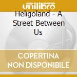 Heligoland - A Street Between Us cd