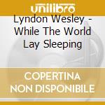 Lyndon Wesley - While The World Lay Sleeping cd