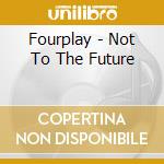 Fourplay - Not To The Future cd