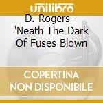 D. Rogers - 'Neath The Dark Of Fuses Blown cd musicale di D. Rogers