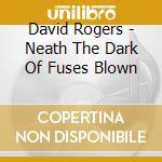 David Rogers - Neath The Dark Of Fuses Blown cd