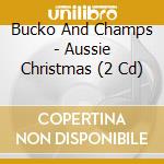 Bucko And Champs - Aussie Christmas (2 Cd) cd musicale di Bucko And Champs