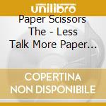 Paper Scissors The - Less Talk More Paper Scissors cd