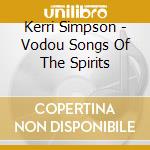 Kerri Simpson - Vodou Songs Of The Spirits cd musicale di Kerri Simpson