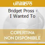 Bridget Pross - I Wanted To cd