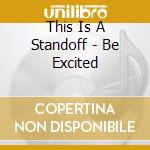This Is A Standoff - Be Excited cd musicale di This Is A Standoff