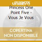 Princess One Point Five - Vous Je Vous cd