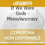 If We Were Gods - Messylazycrazy cd