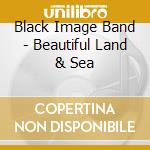 Black Image Band - Beautiful Land & Sea cd musicale di Black Image Band