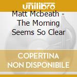 Matt Mcbeath - The Morning Seems So Clear cd