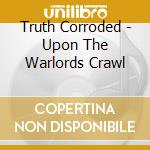 Truth Corroded - Upon The Warlords Crawl cd