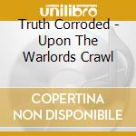 Truth Corroded - Upon The Warlords Crawl