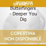 Butterfingers - Deeper You Dig cd