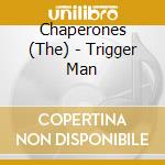 Chaperones (The) - Trigger Man cd