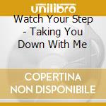 Watch Your Step - Taking You Down With Me cd musicale di Watch Your Step