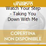 Watch Your Step - Taking You Down With Me cd