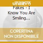 Fakes - I Know You Are Smiling Because cd