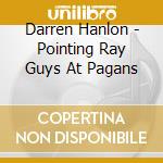 Darren Hanlon - Pointing Ray Guys At Pagans cd musicale di Darren Hanlon