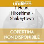 I Heart Hiroshima - Shakeytown cd