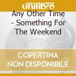 Any Other Time - Something For The Weekend cd