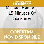 Michael Hanlon - 15 Minutes Of Sunshine cd