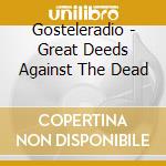 Gosteleradio - Great Deeds Against The Dead cd