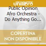 Public Opinion Afro Orchestra - Do Anything Go Anywhere cd