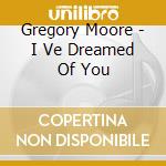 Gregory Moore - I Ve Dreamed Of You