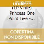 (LP Vinile) Princess One Point Five - What Doesn'T Kill You lp vinile di Princess One Point Five