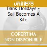 Bank Holidays - Sail Becomes A Kite cd