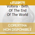 Voltera - Birth Of The End Of The World cd musicale di Voltera