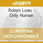 Robyn Loau - Only Human cd musicale di Robyn Loau