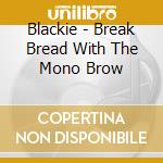Blackie - Break Bread With The Mono Brow cd musicale di Blackie