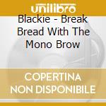 Blackie - Break Bread With The Mono Brow cd