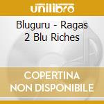 Bluguru - Ragas 2 Blu Riches cd musicale di Bluguru