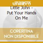 Little John - Put Your Hands On Me cd musicale di Little John