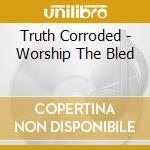 Truth Corroded - Worship The Bled cd