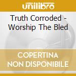 Truth Corroded - Worship The Bled