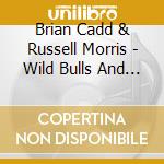 Brian Cadd & Russell Morris - Wild Bulls And Horses cd musicale di Brian Cadd & Russell Morris