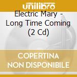 Electric Mary - Long Time Coming (2 Cd) cd musicale di Electric Mary