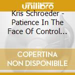 Kris Schroeder - Patience In The Face Of Control Ep cd musicale di Kris Schroeder