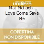 Mat Mchugh - Love Come Save Me cd