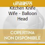 Kitchen Knife Wife - Balloon Head cd