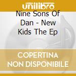 Nine Sons Of Dan - New Kids The Ep cd musicale di Nine Sons Of Dan