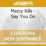 Mercy Kills - Say You Do cd musicale di Mercy Kills