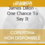 James Dillon - One Chance To Say It cd musicale di James Dillon