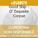 Good Ship - O' Exquisite Corpse